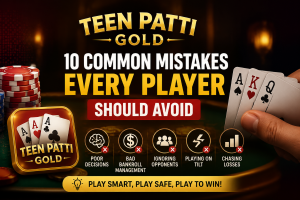 Teen Patti Gold: 10 Common Mistakes Every Player Should Avoid